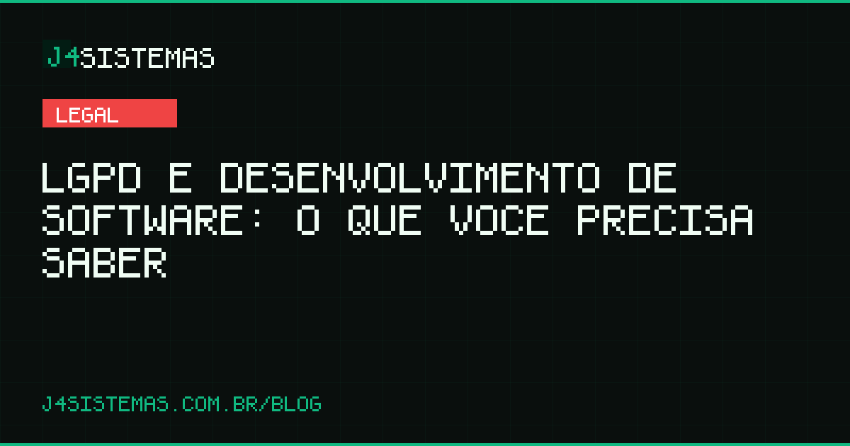 LGPD e Desenvolvimento de Software: O Que Você Precisa Saber